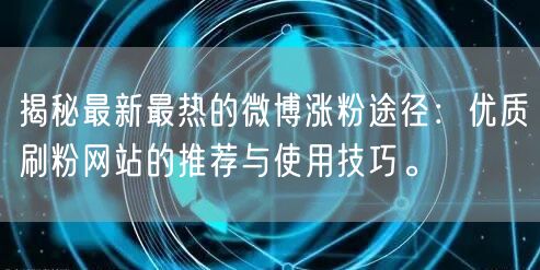揭秘最新最热的微博涨粉途径：优质刷粉网站的推荐与使用技巧。