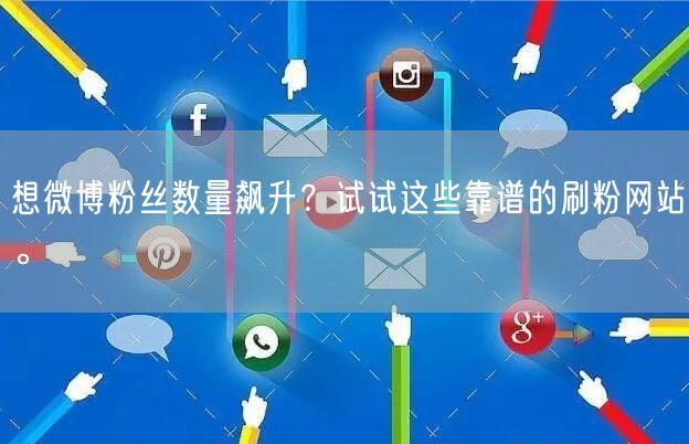 想微博粉丝数量飙升？试试这些靠谱的刷粉网站。