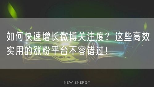 如何快速增长微博关注度？这些高效实用的涨粉平台不容错过！