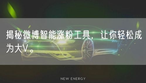 揭秘微博智能涨粉工具，让你轻松成为大V。