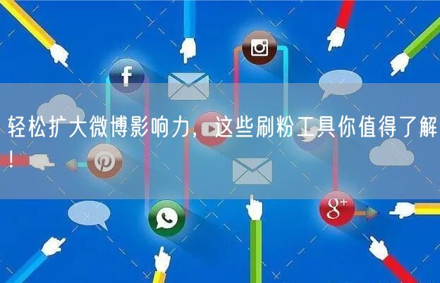 轻松扩大微博影响力，这些刷粉工具你值得了解！
