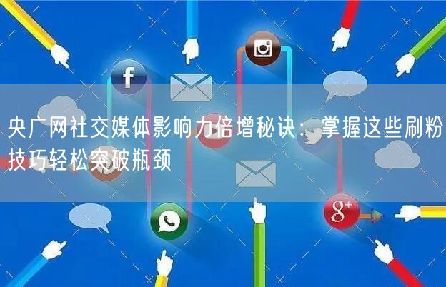 央广网社交媒体影响力倍增秘诀：掌握这些刷粉技巧轻松突破瓶颈