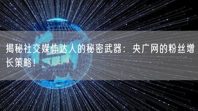 揭秘社交媒体达人的秘密武器：央广网的粉丝增长策略！