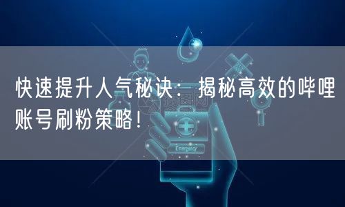 快速提升人气秘诀：揭秘高效的哔哩账号刷粉策略！