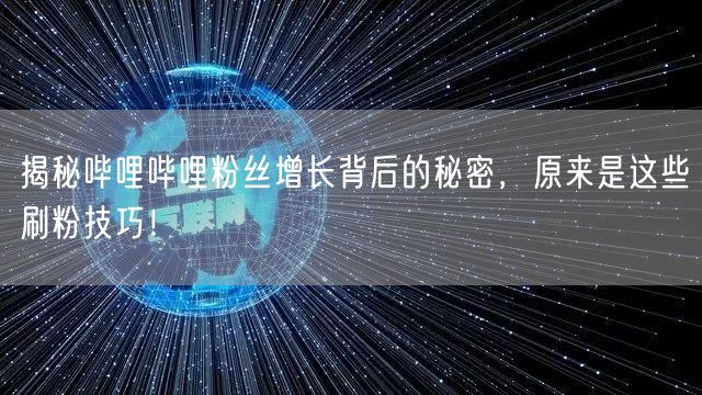揭秘哔哩哔哩粉丝增长背后的秘密，原来是这些刷粉技巧！