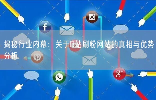 揭秘行业内幕：关于B站刷粉网站的真相与优势分析