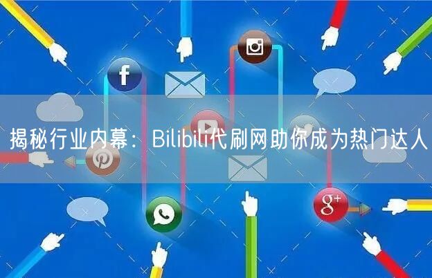 揭秘行业内幕：Bilibili代刷网助你成为热门达人