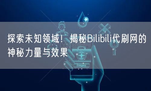探索未知领域！揭秘Bilibili代刷网的神秘力量与效果
