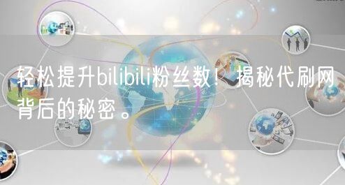 轻松提升bilibili粉丝数！揭秘代刷网背后的秘密。