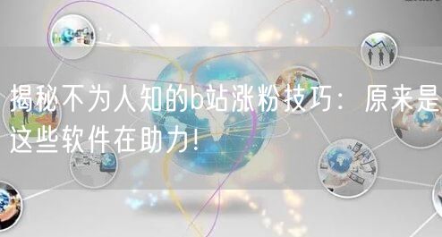 揭秘不为人知的b站涨粉技巧：原来是这些软件在助力！