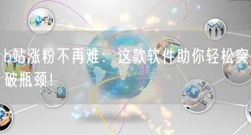 b站涨粉不再难：这款软件助你轻松突破瓶颈！