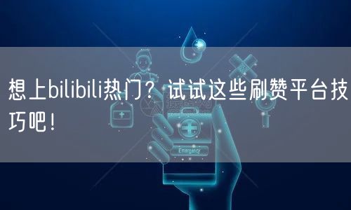 想上bilibili热门？试试这些刷赞平台技巧吧！