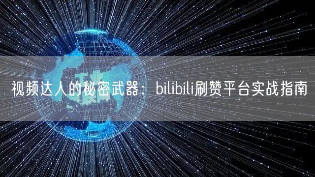 视频达人的秘密武器：bilibili刷赞平台实战指南