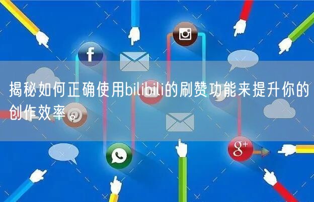 揭秘如何正确使用bilibili的刷赞功能来提升你的创作效率。