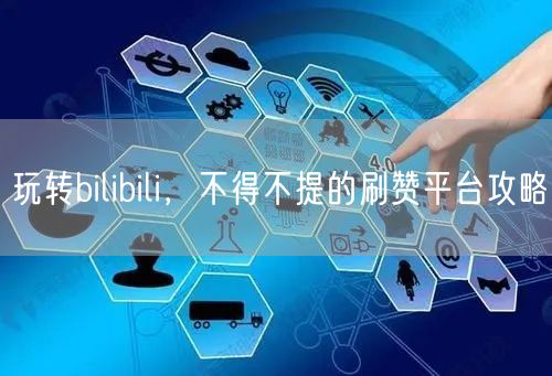 玩转bilibili，不得不提的刷赞平台攻略
