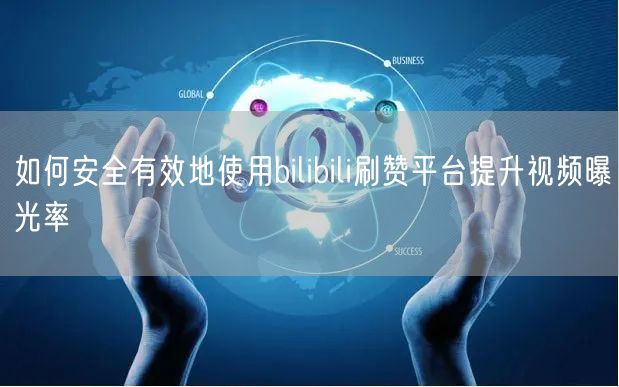 如何安全有效地使用bilibili刷赞平台提升视频曝光率
