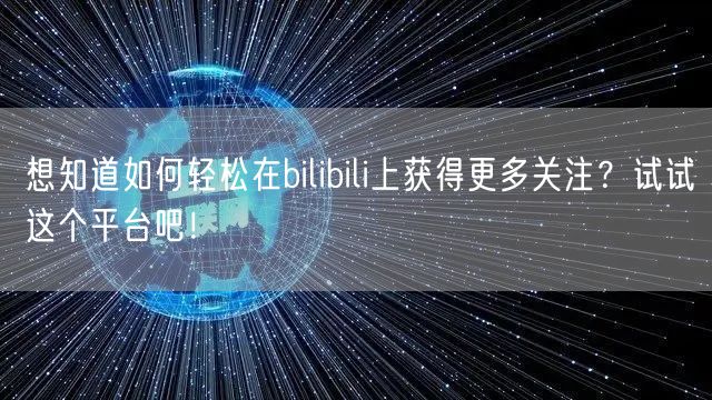 想知道如何轻松在bilibili上获得更多关注？试试这个平台吧！