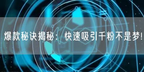 爆款秘诀揭秘：快速吸引千粉不是梦!