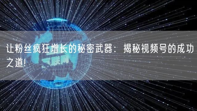 让粉丝疯狂增长的秘密武器：揭秘视频号的成功之道!