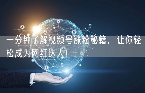 一分钟了解视频号涨粉秘籍，让你轻松成为网红达人！