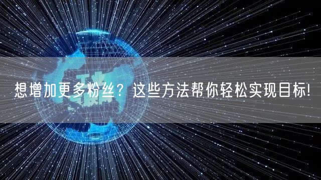 想增加更多粉丝？这些方法帮你轻松实现目标!