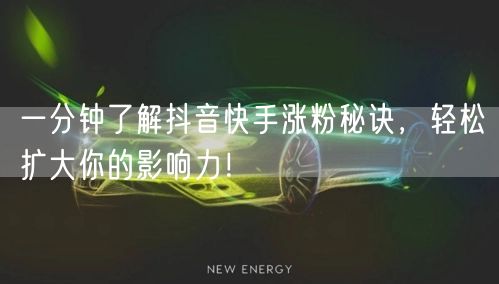 一分钟了解抖音快手涨粉秘诀，轻松扩大你的影响力！