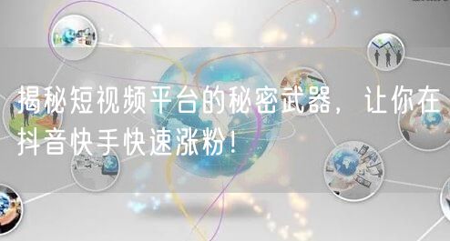 揭秘短视频平台的秘密武器，让你在抖音快手快速涨粉！