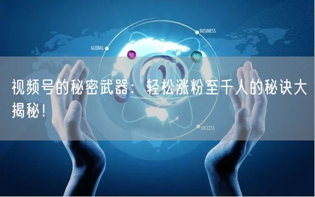 视频号的秘密武器：轻松涨粉至千人的秘诀大揭秘！