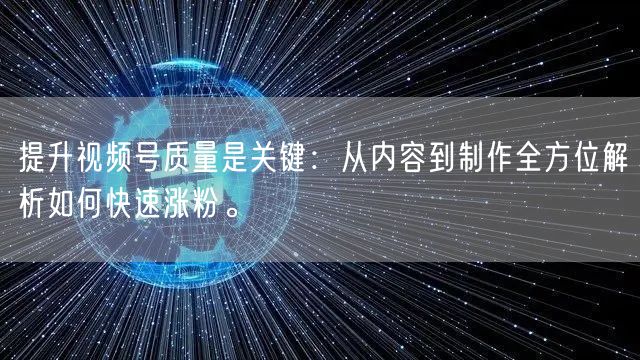 提升视频号质量是关键：从内容到制作全方位解析如何快速涨粉。