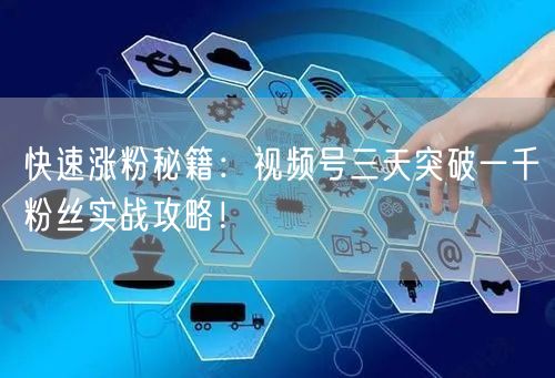 快速涨粉秘籍：视频号三天突破一千粉丝实战攻略！