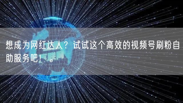 想成为网红达人？试试这个高效的视频号刷粉自助服务吧！。