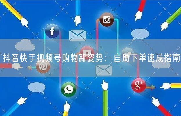 抖音快手视频号购物新姿势：自助下单速成指南