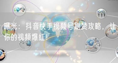 曝光：抖音快手视频号刷赞攻略，让你的视频爆红！