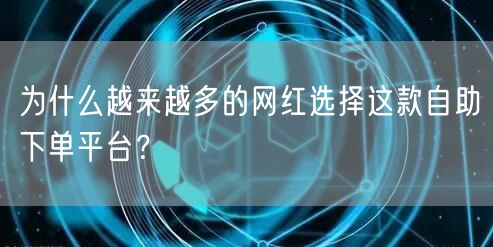为什么越来越多的网红选择这款自助下单平台？