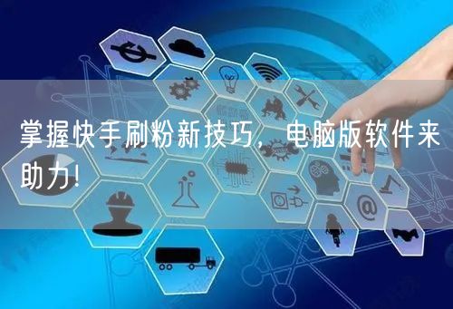 掌握快手刷粉新技巧，电脑版软件来助力！