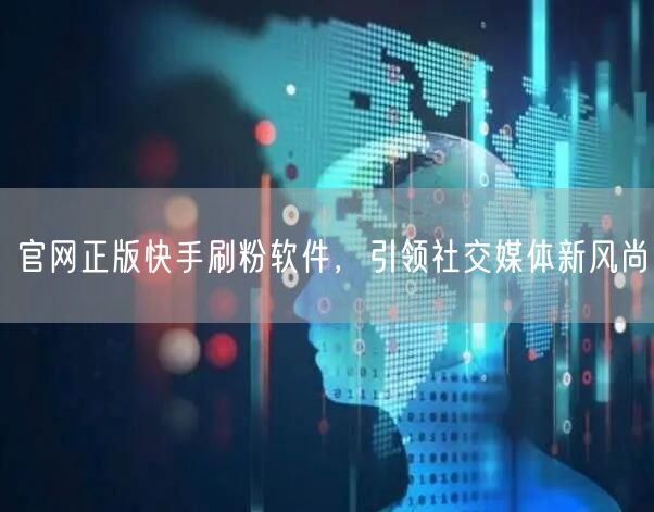 官网正版快手刷粉软件，引领社交媒体新风尚
