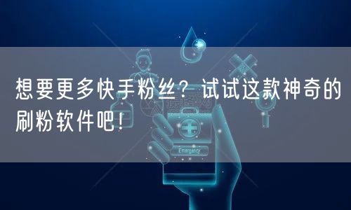 想要更多快手粉丝？试试这款神奇的刷粉软件吧！