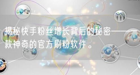 揭秘快手粉丝增长背后的秘密——一款神奇的官方刷粉软件。