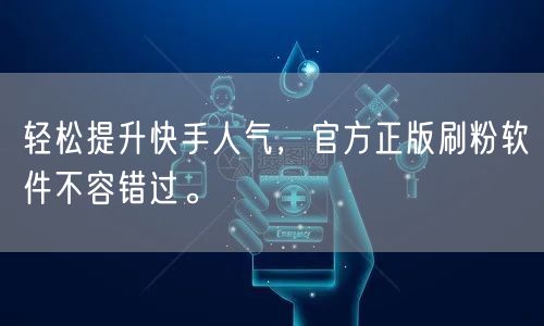 轻松提升快手人气，官方正版刷粉软件不容错过。
