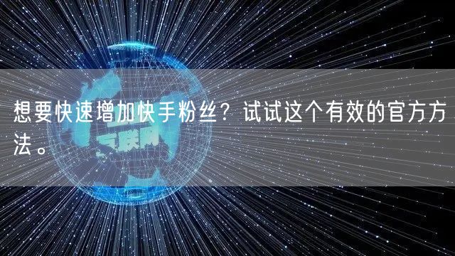 想要快速增加快手粉丝？试试这个有效的官方方法。