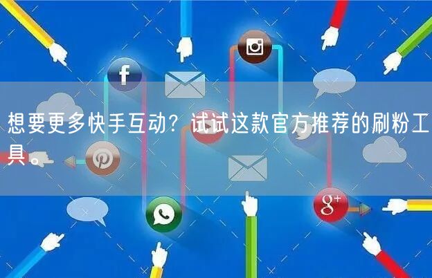 想要更多快手互动？试试这款官方推荐的刷粉工具。