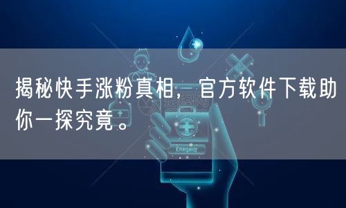 揭秘快手涨粉真相，官方软件下载助你一探究竟。