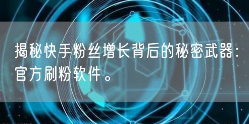 揭秘快手粉丝增长背后的秘密武器：官方刷粉软件。