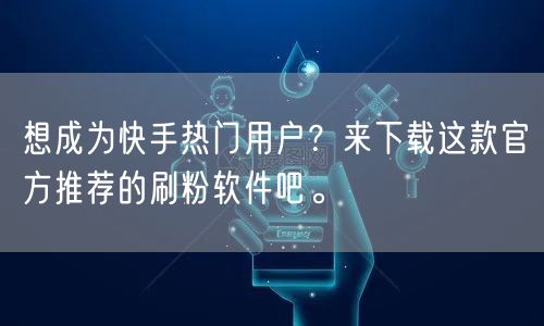 想成为快手热门用户？来下载这款官方推荐的刷粉软件吧。