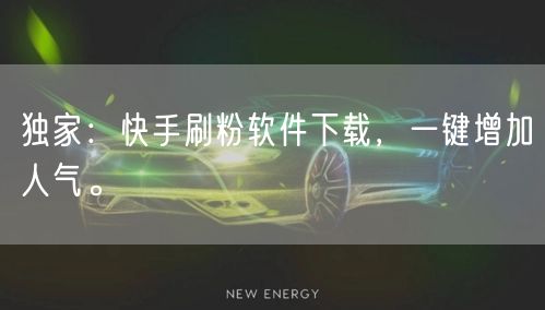 独家：快手刷粉软件下载，一键增加人气。