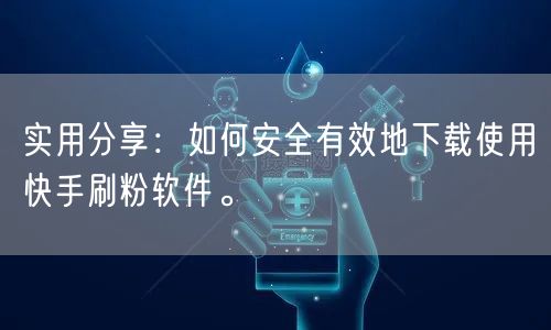 实用分享：如何安全有效地下载使用快手刷粉软件。