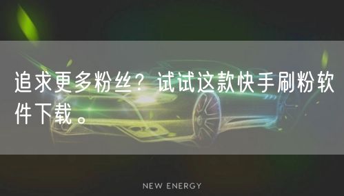 追求更多粉丝？试试这款快手刷粉软件下载。