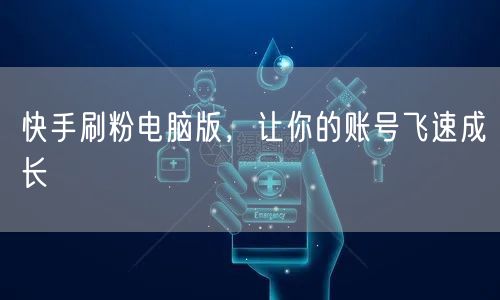 快手刷粉电脑版，让你的账号飞速成长