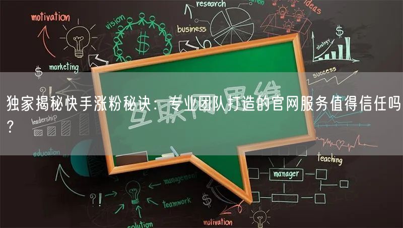 独家揭秘快手涨粉秘诀：专业团队打造的官网服务值得信任吗？