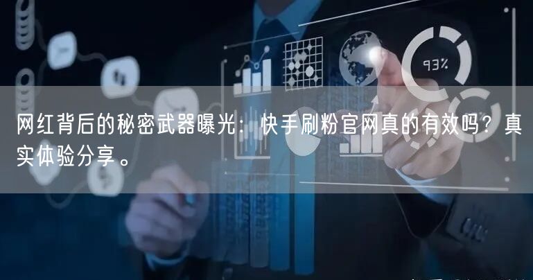 网红背后的秘密武器曝光：快手刷粉官网真的有效吗？真实体验分享。